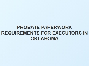 Probate Paperwork Requirements for Executors in Oklahoma