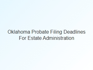 Oklahoma Probate Filing Deadlines for Estate Administration